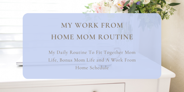 White desk with flowers an blue square with the words my work from home mom routine. My daily routine to manage mom life, bonus mom life, and work from home schedule